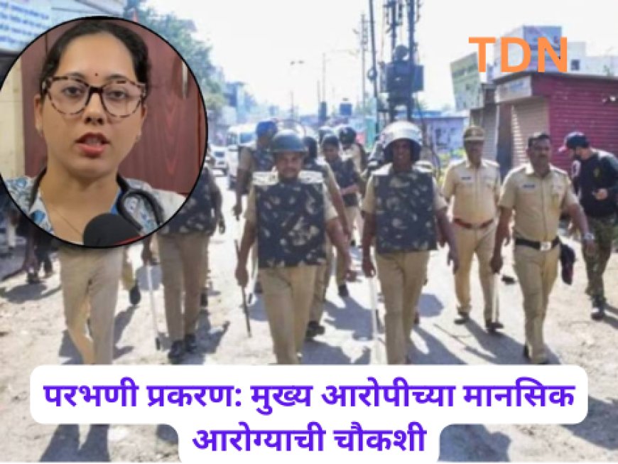परभणी प्रकरण: मुख्य आरोपीच्या मानसिक आरोग्याची चौकशी