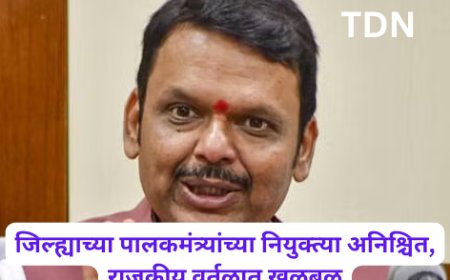 जिल्ह्याच्या पालकमंत्र्यांच्या नियुक्त्या अनिश्चित, राजकीय वर्तुळात खळबळ