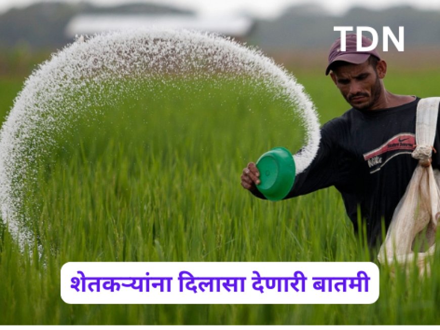 शेतकऱ्यांना दिलासा देणारी बातमी