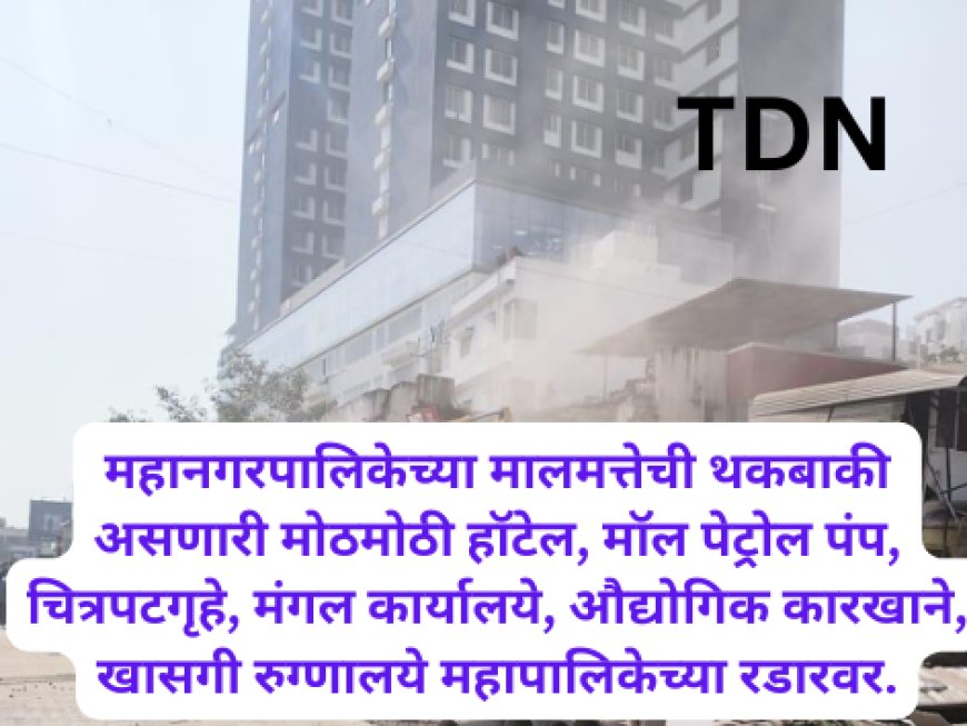 महानगरपालिकेच्या मालमत्तेची थकबाकी असणारी मोठमोठी हॉटेल, मॉल पेट्रोल पंप, चित्रपटगृहे, मंगल कार्यालये, औद्योगिक कारखाने, खासगी रुग्णालये महापालिकेच्या रडारवर.