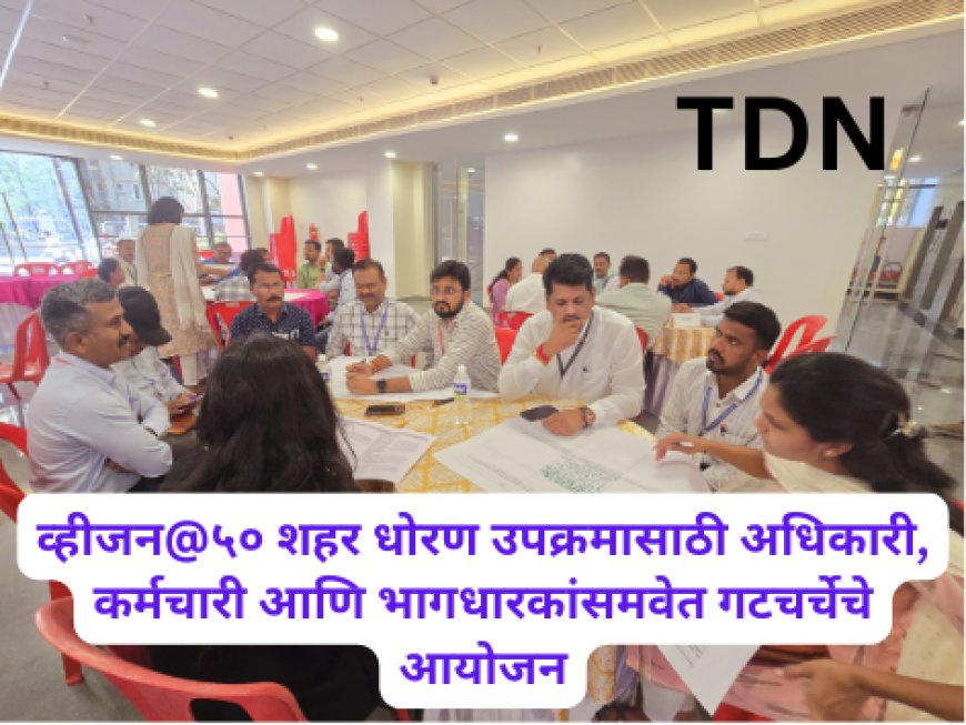 व्हीजन@५० शहर धोरण उपक्रमासाठी अधिकारी, कर्मचारी आणि भागधारकांसमवेत गटचर्चेचे आयोजन