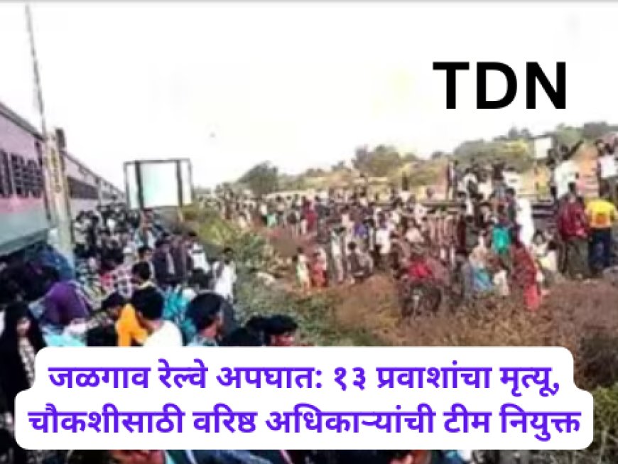 जळगाव रेल्वे अपघात: १३ प्रवाशांचा मृत्यू, चौकशीसाठी वरिष्ठ अधिकाऱ्यांची टीम नियुक्त