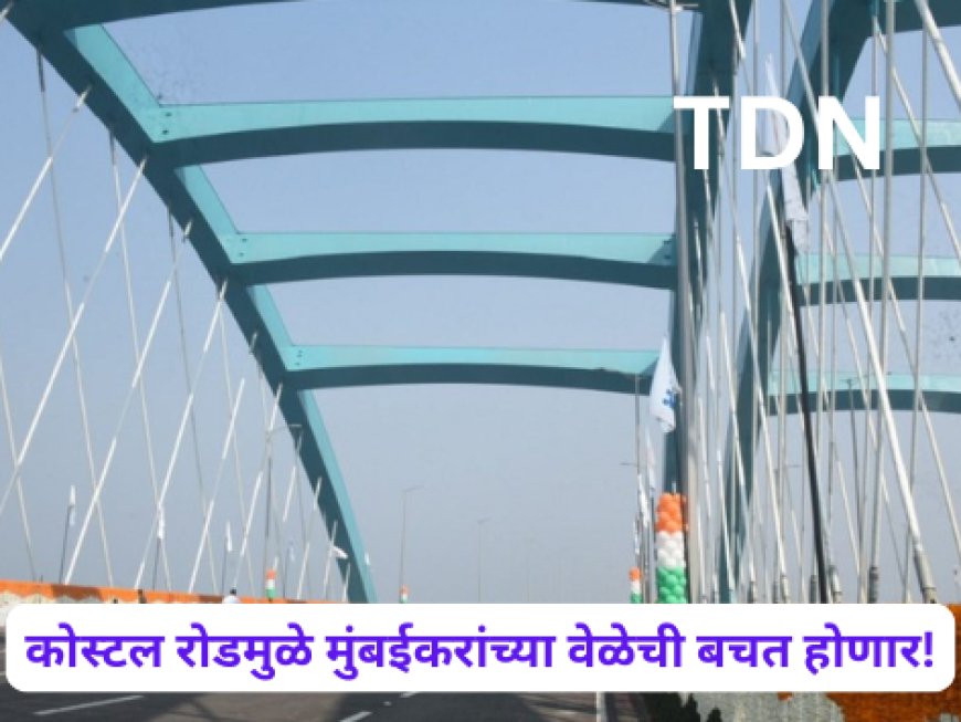 कोस्टल रोडमुळे मुंबईकरांच्या वेळेची बचत होणार!