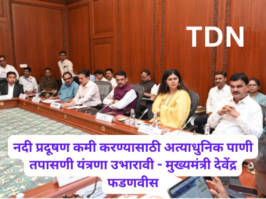नदी प्रदूषण कमी करण्यासाठी अत्याधुनिक पाणी तपासणी यंत्रणा उभारावी - मुख्यमंत्री देवेंद्र फडणवीस