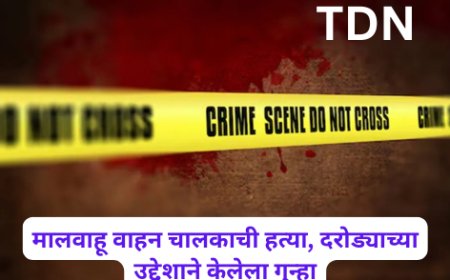 मालवाहू वाहन चालकाची हत्या, दरोड्याच्या उद्देशाने केलेला गुन्हा