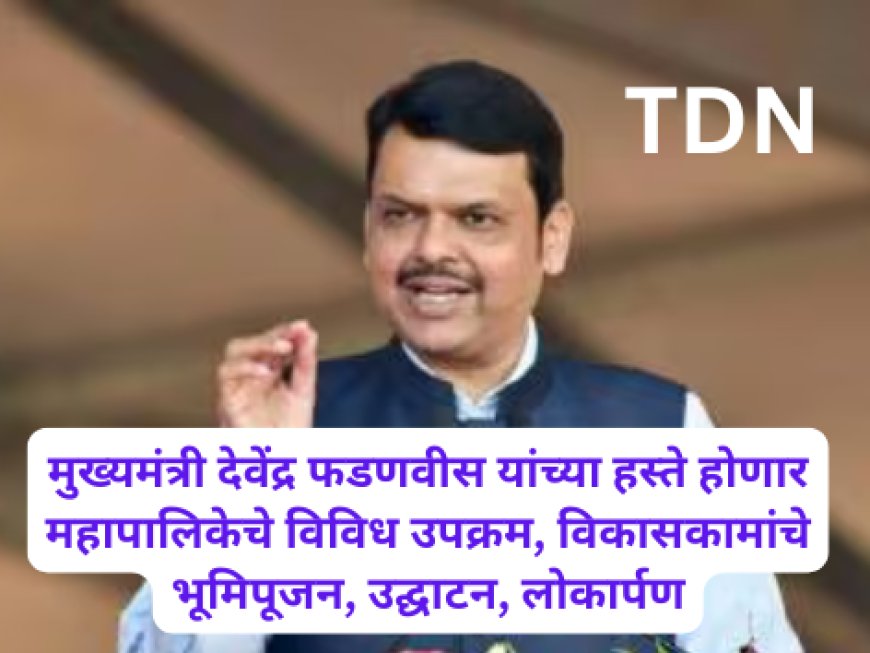 मुख्यमंत्री देवेंद्र फडणवीस यांच्या हस्ते होणार महापालिकेचे विविध उपक्रम, विकासकामांचे भूमिपूजन, उद्घाटन, लोकार्पण