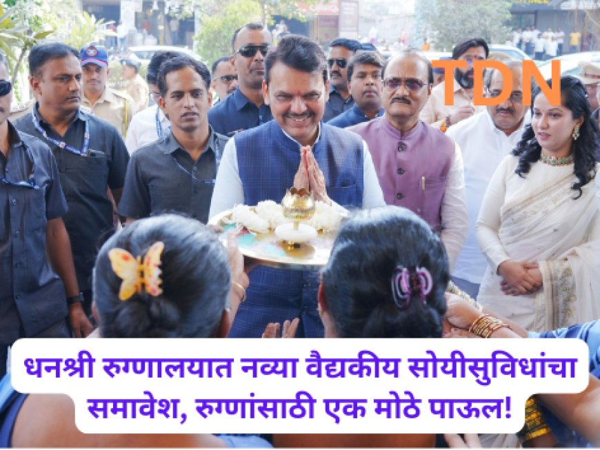 धनश्री रुग्णालयात नव्या वैद्यकीय सोयीसुविधांचा समावेश, रुग्णांसाठी एक मोठे पाऊल!