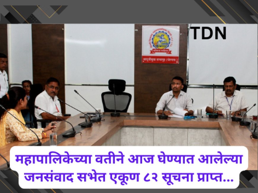 महापालिकेच्या वतीने आज घेण्यात आलेल्या जनसंवाद सभेत एकूण ८२ सूचना प्राप्त...