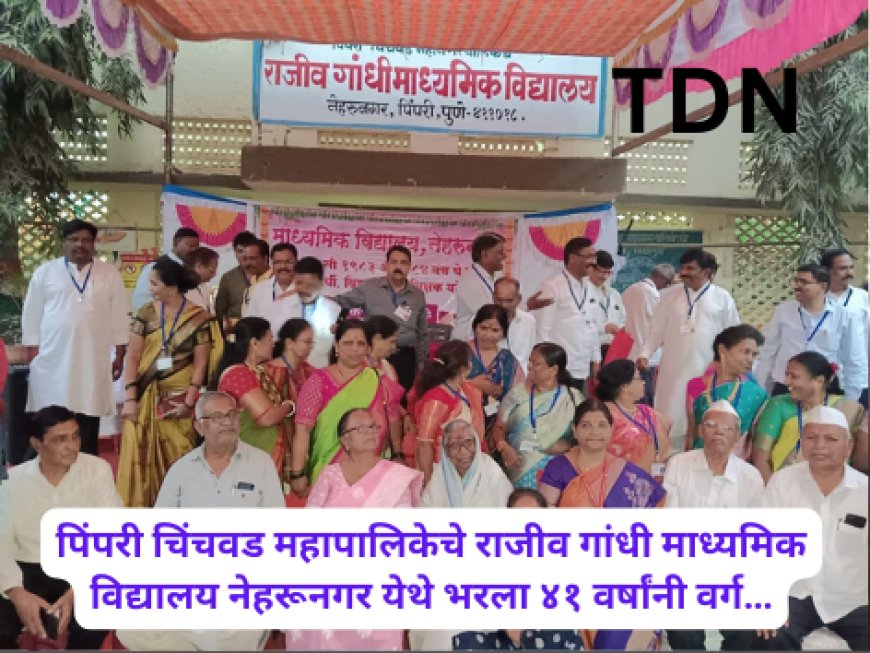 पिंपरी चिंचवड महापालिकेचे राजीव गांधी माध्यमिक विद्यालय नेहरूनगर येथे भरला ४१ वर्षांनी वर्ग…